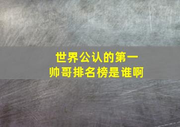 世界公认的第一帅哥排名榜是谁啊