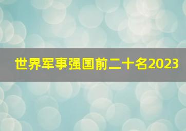 世界军事强国前二十名2023