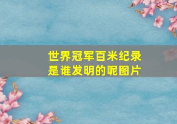 世界冠军百米纪录是谁发明的呢图片