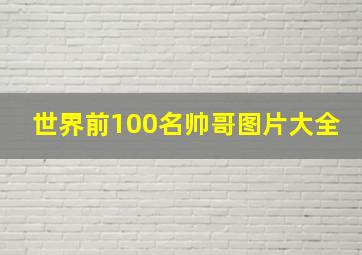 世界前100名帅哥图片大全