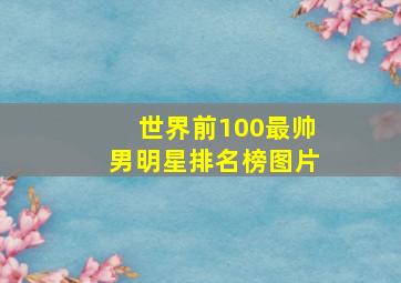 世界前100最帅男明星排名榜图片