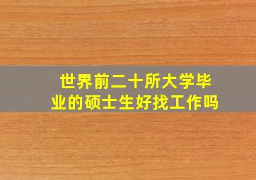 世界前二十所大学毕业的硕士生好找工作吗