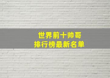 世界前十帅哥排行榜最新名单