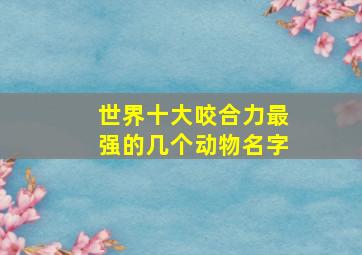 世界十大咬合力最强的几个动物名字