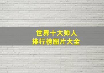 世界十大帅人排行榜图片大全