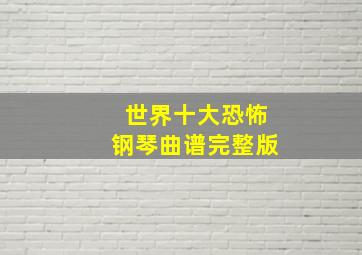 世界十大恐怖钢琴曲谱完整版