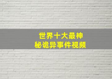 世界十大最神秘诡异事件视频