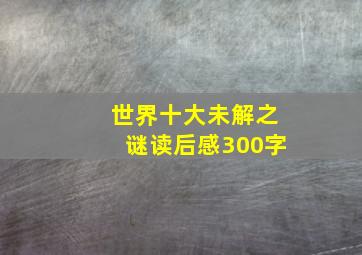 世界十大未解之谜读后感300字