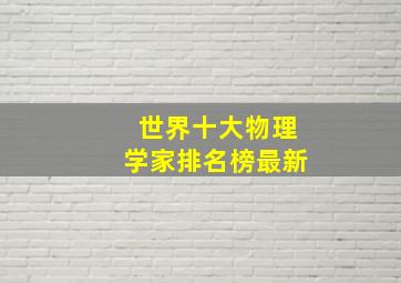 世界十大物理学家排名榜最新