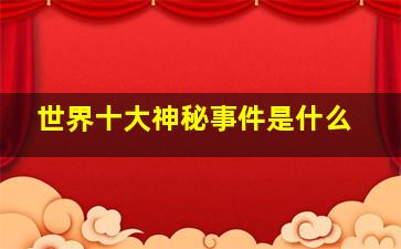 世界十大神秘事件是什么