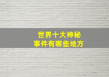 世界十大神秘事件有哪些地方