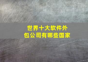 世界十大软件外包公司有哪些国家