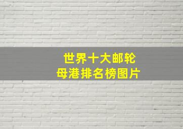 世界十大邮轮母港排名榜图片