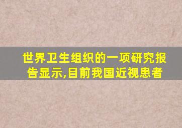 世界卫生组织的一项研究报告显示,目前我国近视患者