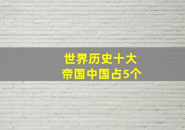 世界历史十大帝国中国占5个