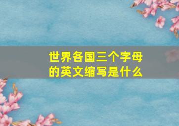 世界各国三个字母的英文缩写是什么