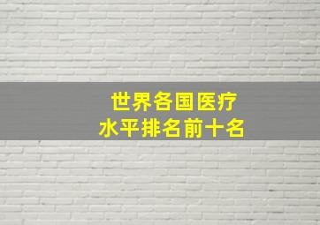 世界各国医疗水平排名前十名