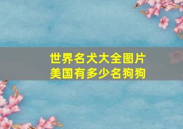 世界名犬大全图片美国有多少名狗狗