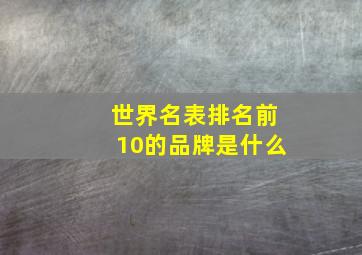 世界名表排名前10的品牌是什么