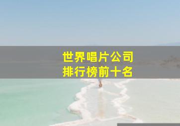 世界唱片公司排行榜前十名