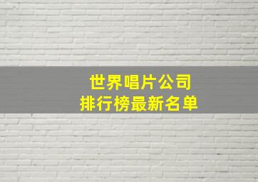 世界唱片公司排行榜最新名单