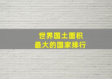 世界国土面积最大的国家排行