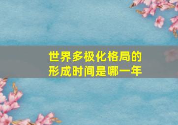 世界多极化格局的形成时间是哪一年