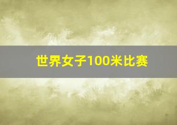 世界女子100米比赛