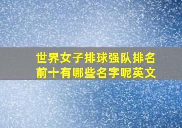 世界女子排球强队排名前十有哪些名字呢英文