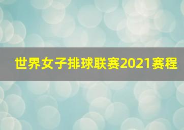 世界女子排球联赛2021赛程