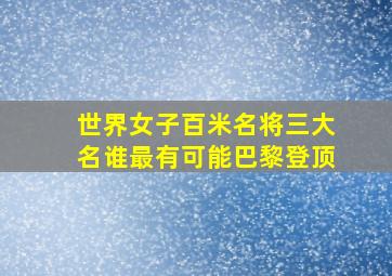 世界女子百米名将三大名谁最有可能巴黎登顶