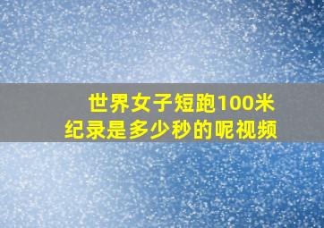 世界女子短跑100米纪录是多少秒的呢视频