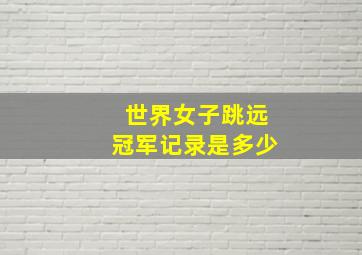 世界女子跳远冠军记录是多少