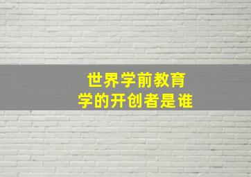 世界学前教育学的开创者是谁