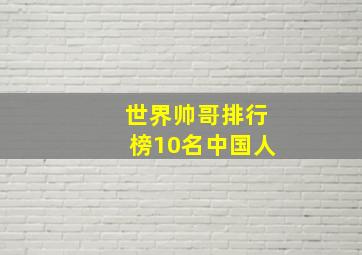 世界帅哥排行榜10名中国人