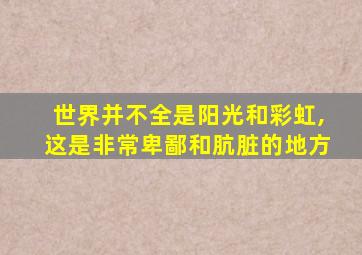 世界并不全是阳光和彩虹,这是非常卑鄙和肮脏的地方