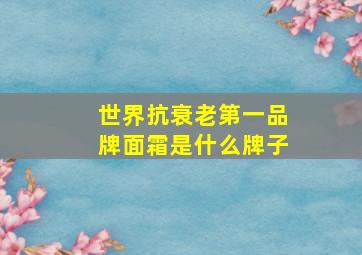 世界抗衰老第一品牌面霜是什么牌子