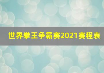 世界拳王争霸赛2021赛程表