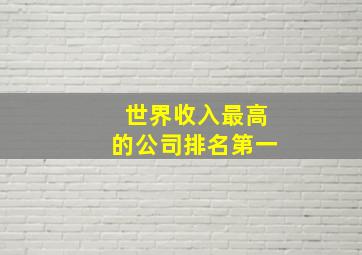 世界收入最高的公司排名第一