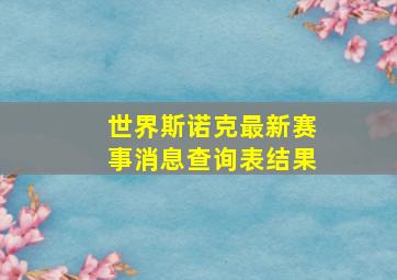 世界斯诺克最新赛事消息查询表结果