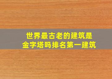 世界最古老的建筑是金字塔吗排名第一建筑