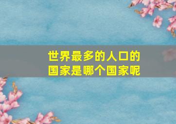 世界最多的人口的国家是哪个国家呢