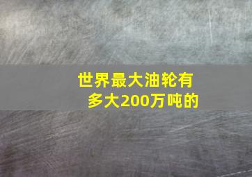 世界最大油轮有多大200万吨的