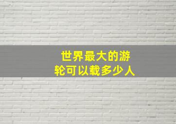 世界最大的游轮可以载多少人