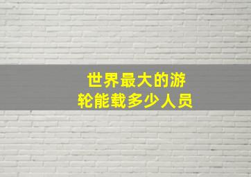 世界最大的游轮能载多少人员