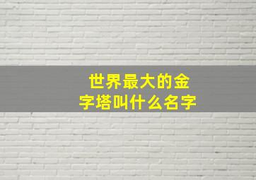 世界最大的金字塔叫什么名字