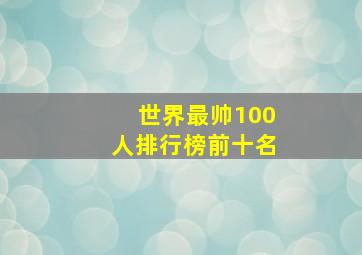 世界最帅100人排行榜前十名