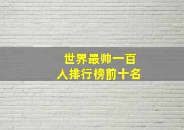 世界最帅一百人排行榜前十名