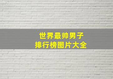 世界最帅男子排行榜图片大全