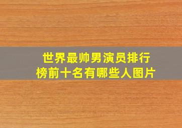 世界最帅男演员排行榜前十名有哪些人图片